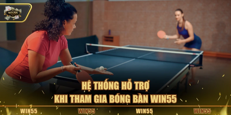 Hệ thống hỗ trợ khi tham gia bóng bàn Win55
