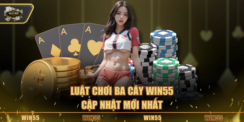 Luật chơi ba cây Win55 cập nhật mới nhất
